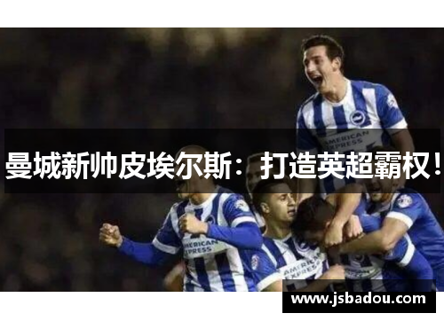 曼城新帅皮埃尔斯：打造英超霸权！