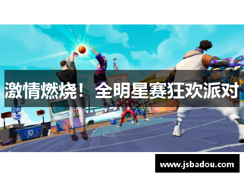 激情燃烧！全明星赛狂欢派对