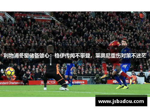 利物浦冬窗储备雄心：格伊传闻不攀登，莱奥尼重伤对策不迷茫