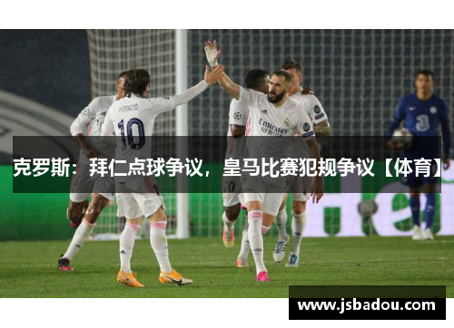 克罗斯：拜仁点球争议，皇马比赛犯规争议【体育】