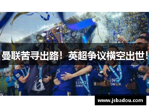 曼联苦寻出路！英超争议横空出世！